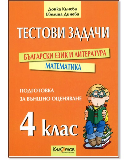 Тестови задачи за подготовка за външно оценяване след 4. клас: Български език и литература. Математика Тестови задачи за подготовка за външно оценяване след 4. клас: Български език и литература. Математика - Донка Кънева, Евелина Динева - помагало