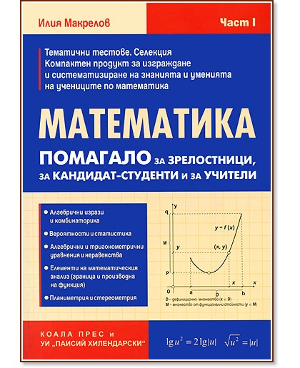 Математика: Помагало за зрелостници, за кандидат-студенти и за учители - част 1 - Илия Макрелов - помагало