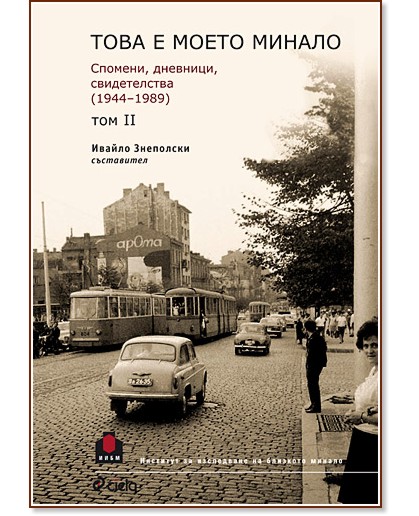 Това е моето минало: Спомени, дневници, свидетелства (1944 - 1989) - том 2 - Ивайло Знеполски - книга