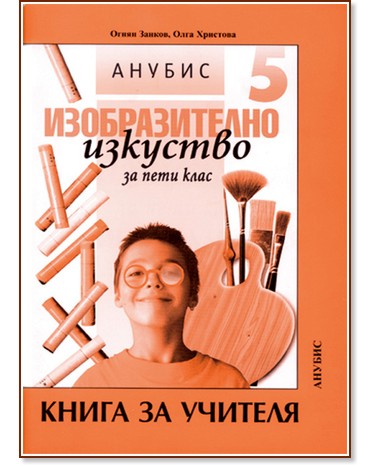 Книга за учителя по изобразително изкуство за 5. клас Книга за учителя по изобразително изкуство за 5. клас - Огнян Занков, Олга Христова - книга за учителя