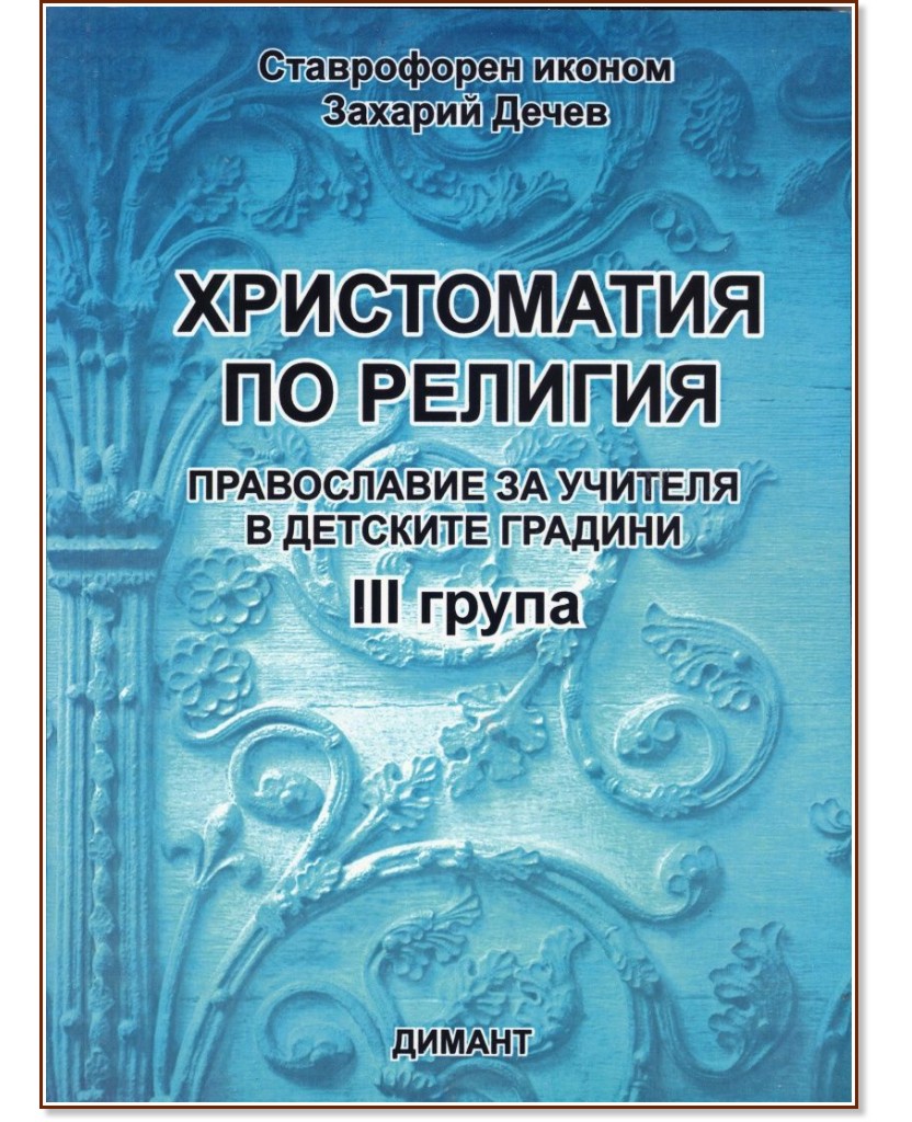 Христоматия по религия - православие за учителя в детските градини - III група Христоматия по религия - православие за учителя в детските градини - III група - Захарий Дечев - книга