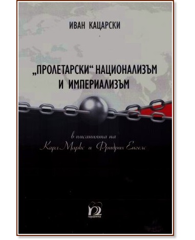 Пролетарски национализъм и империализъм в писанията на Карл Маркс и Фридрих Енгелс Пролетарски национализъм и империализъм в писанията на Карл Маркс и Фридрих Енгелс - Иван Кацарски - книга