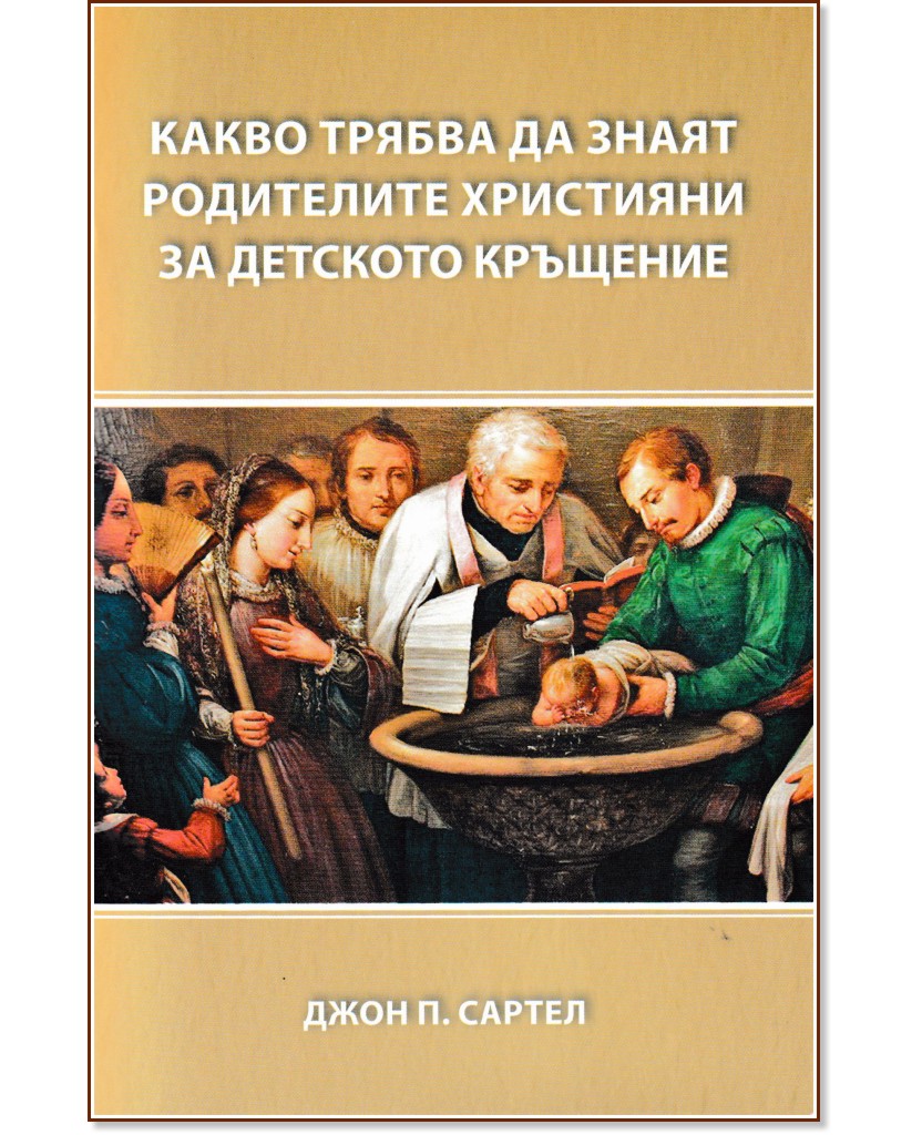 Какво трябва да знаят родителите християни за детското кръщение - Джон П. Сартел - книга