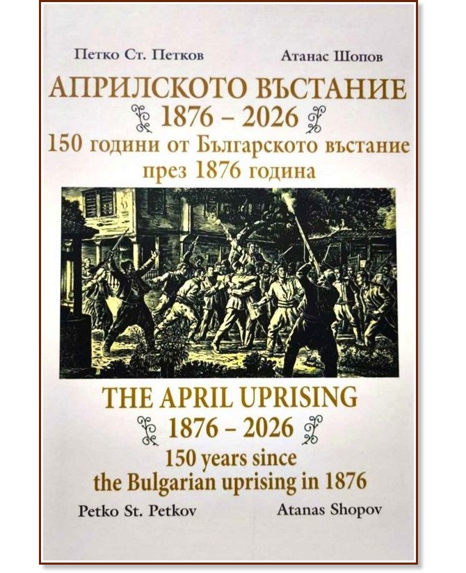 Априлското въстание 1876 - 2026. 150 години от Българското въстание през 1876 година Априлското въстание 1876 - 2026. 150 години от Българското въстание през 1876 година - Петко Ст. Петков, Атанас Шопов - книга