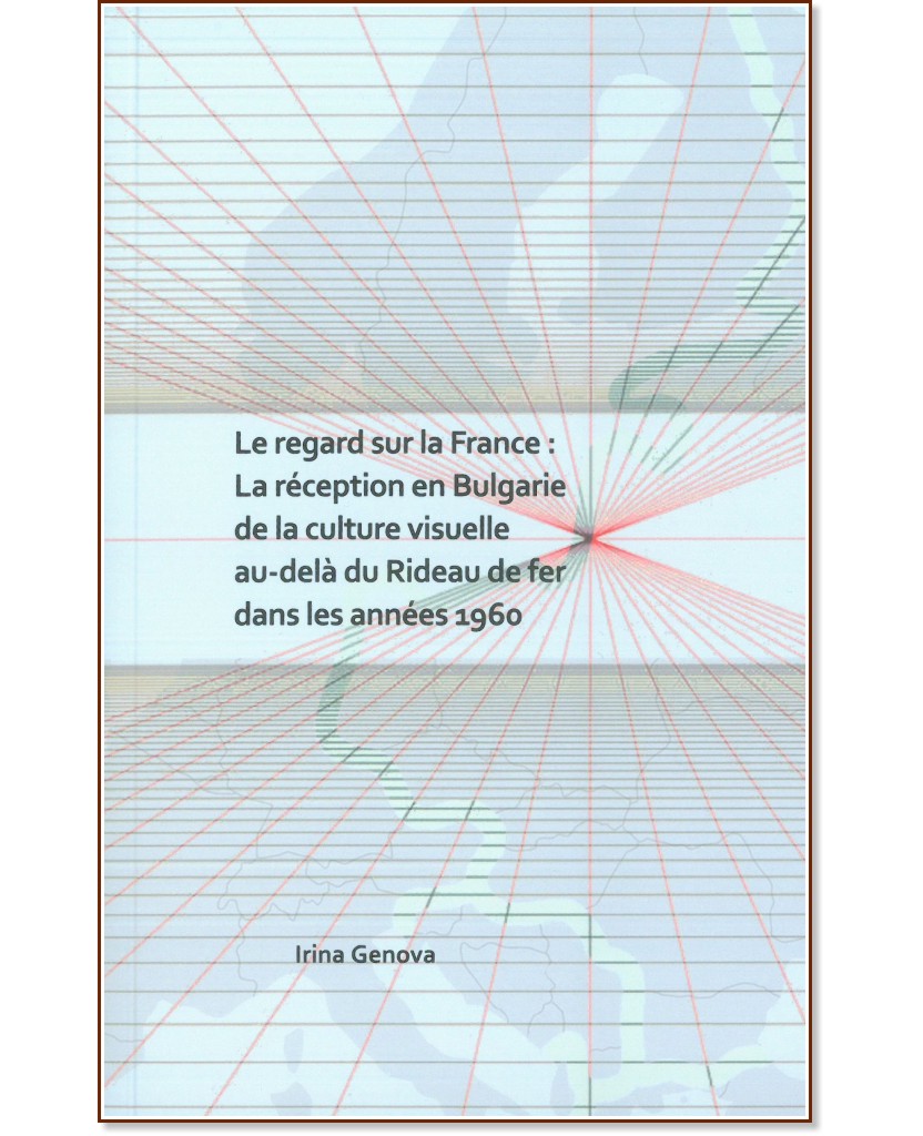 Le regard sur la France: La reception en Bulgarie de la culture visuelle au-dela du Rideau de fer dans les annees 1960 - Irina Genova - 