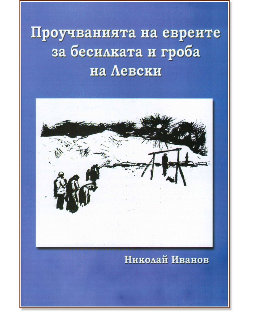 Проучванията на евреите за бесилката и гроба на Левски Проучванията на евреите за бесилката и гроба на Левски - Николай Иванов - книга