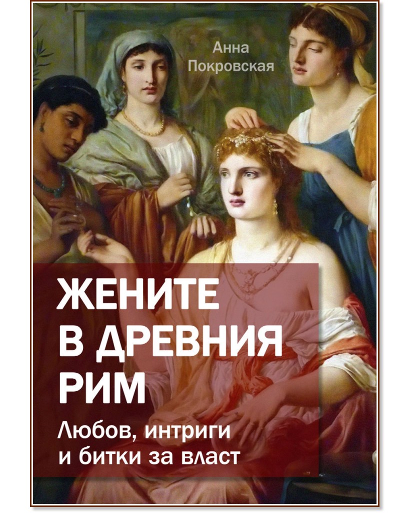 Жените в древния Рим. Любов, интриги и битки за власт Жените в древния Рим. Любов, интриги и битки за власт - Анна Покровская - книга