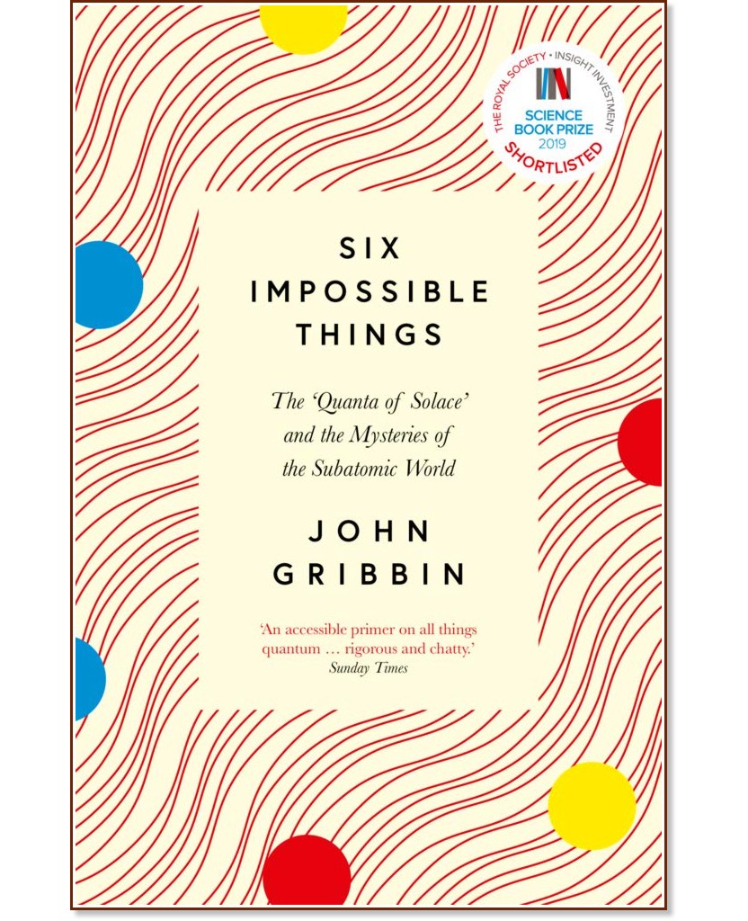 Six Impossible Things: The Quanta of Solace and the Mysteries of the Subatomic World Six Impossible Things: The Quanta of Solace and the Mysteries of the Subatomic World - John Gribbin - книга