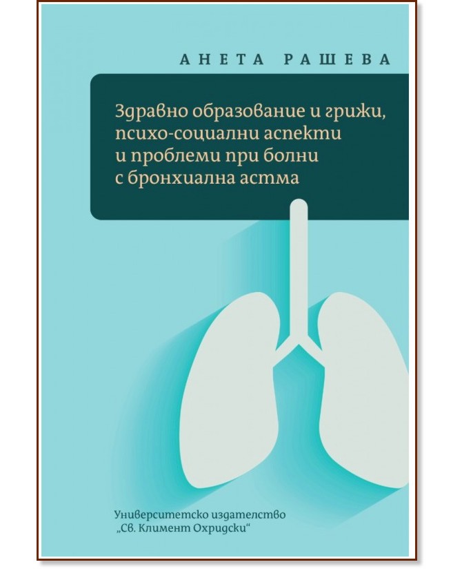 Здравно образование и грижи, психо-социални аспекти и проблеми при болни с бронхиална астма Здравно образование и грижи, психо-социални аспекти и проблеми при болни с бронхиална астма - Анета Рашева - книга