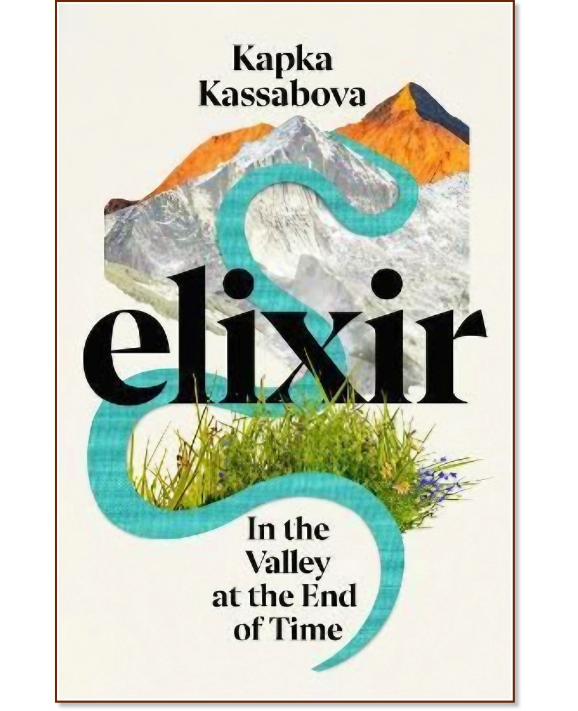 Elixir. In the Valley at the End of Time - Kapka Kassabova - 