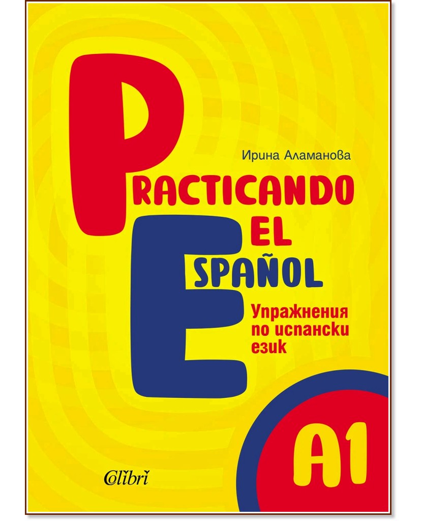 Practicando el Espanol - ниво А1: Упражнения по испански език Practicando el Espanol - ниво А1: Упражнения по испански език - Ирина Аламанова - помагало
