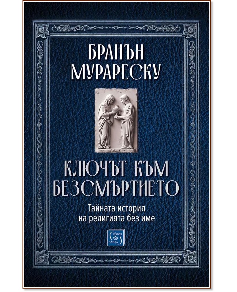 Ключът към безсмъртието. Тайната история на религията без име Ключът към безсмъртието. Тайната история на религията без име - Брайън Мурареску - книга