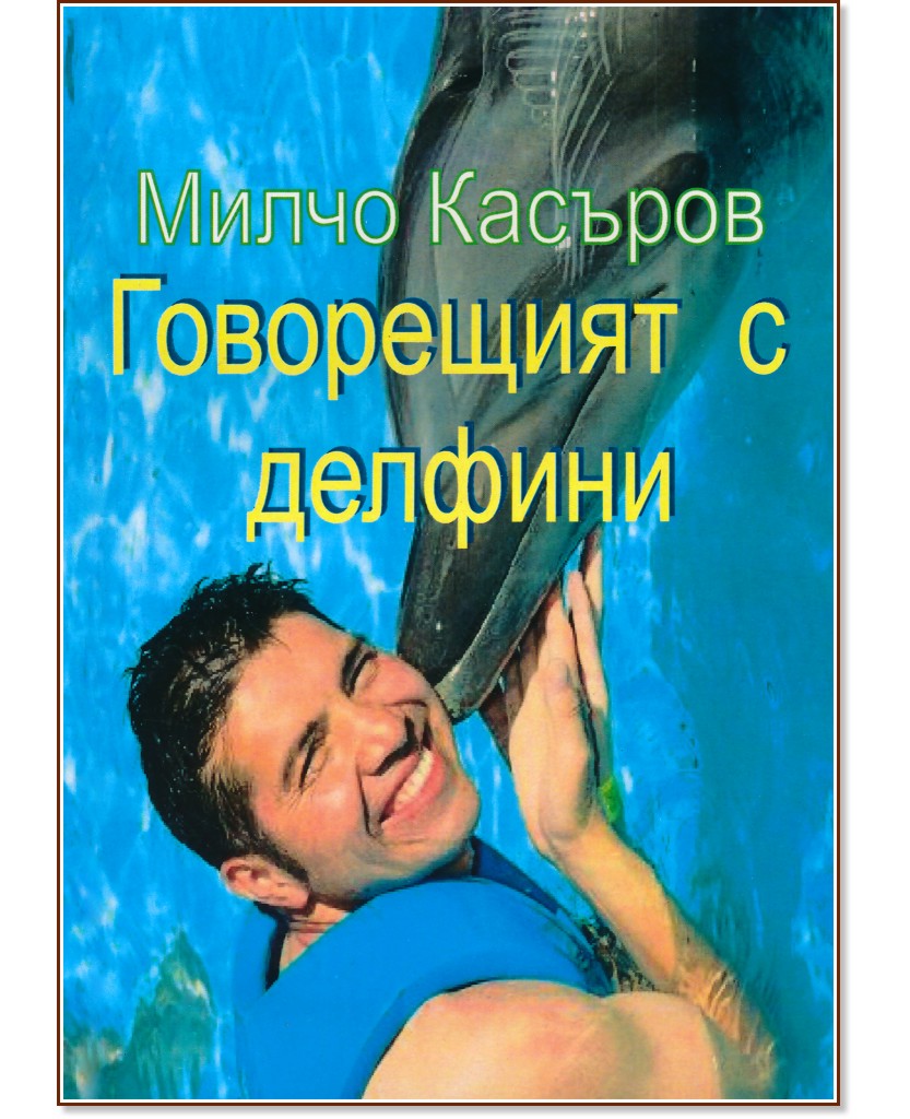Говорещият с делфини. Разкази и есета Говорещият с делфини. Разкази и есета - Милчо Касъров - книга