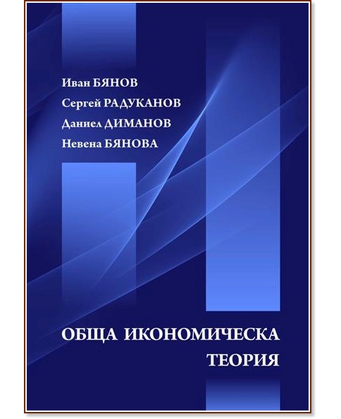 Обща икономическа теория Обща икономическа теория - Иван Баянов, Сергей Радуканов, Даниел Диманов, Невена Баянова - учебник