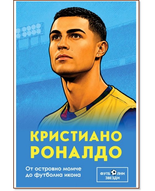 Кристиано Роналдо. От островно момче до футболна икона Кристиано Роналдо. От островно момче до футболна икона - Били Ръшър - книга