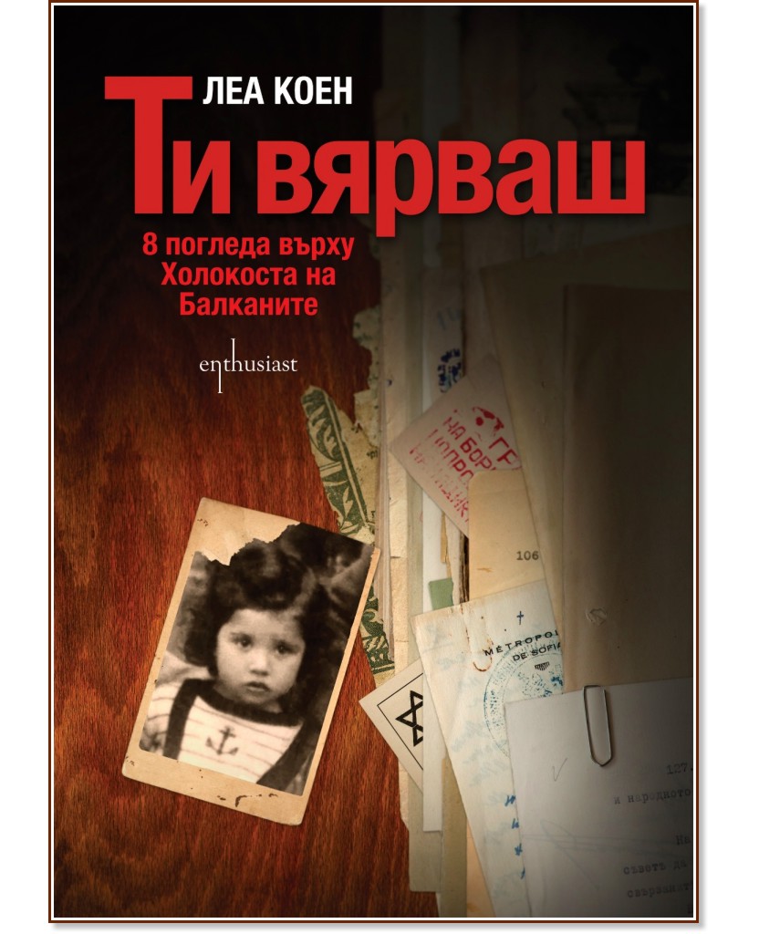Ти вярваш: 8 погледа върху Холокоста на Балканите - Леа Коен - книга
