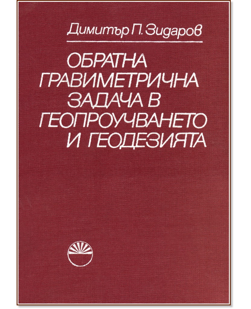Обратна гравиметрична задача в геопроучването и геодезията - Димитър П. Зидаров - книга