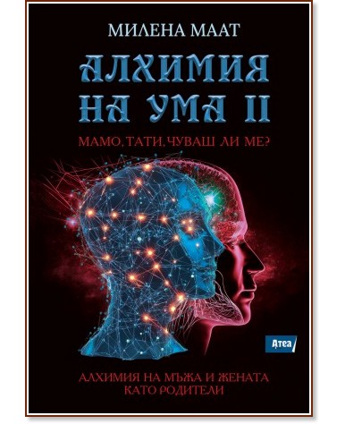 Алхимия на ума - част 2: Мамо, тати, чуваш ли ме? Алхимия на ума - част 2: Мамо, тати, чуваш ли ме? - Милена Маат - книга