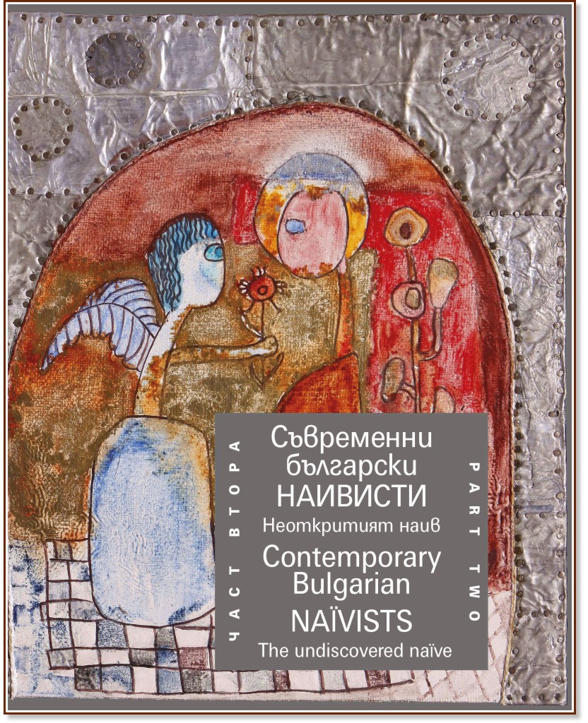 Съвременни български наивисти - част 2: Неоткрития наив : Contemporary Bulgarian Naivists - part 2: The undiscovered naive Съвременни български наивисти - част 2: Неоткрития наив : Contemporary Bulgarian Naivists - part 2: The undiscovered naive - книга