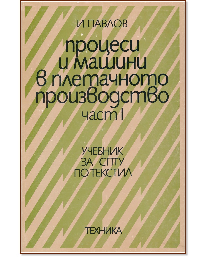 Процеси и машини в плетачното производство - част 1 Процеси и машини в плетачното производство - част 1 - И. Павлов - учебник