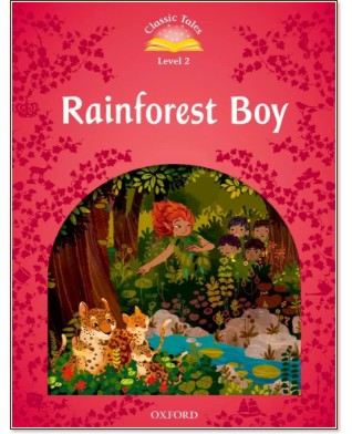 Classic Tales - ниво 2 (A1+): Rainforest Boy : Second Edition Classic Tales - ниво 2 (A1+): Rainforest Boy : Second Edition - детска книга