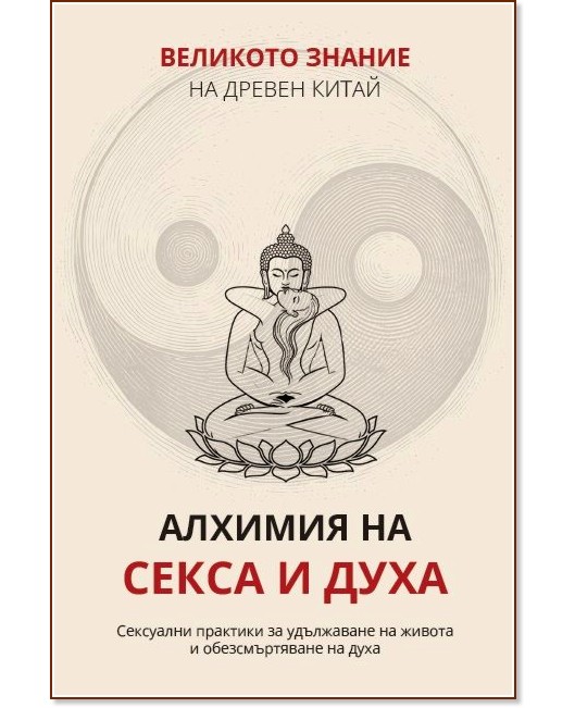 Великото знание на Древен Китай - том 3: Алхимия на секса и духа Великото знание на Древен Китай - том 3: Алхимия на секса и духа - Валентин Добрев - книга