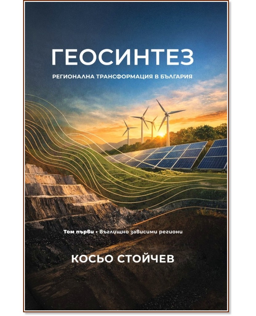 Геосинтез. Регионална трансформация в България - том 1: Въглищно зависими региони Геосинтез. Регионална трансформация в България - том 1: Въглищно зависими региони - Косьо Стойчев - книга