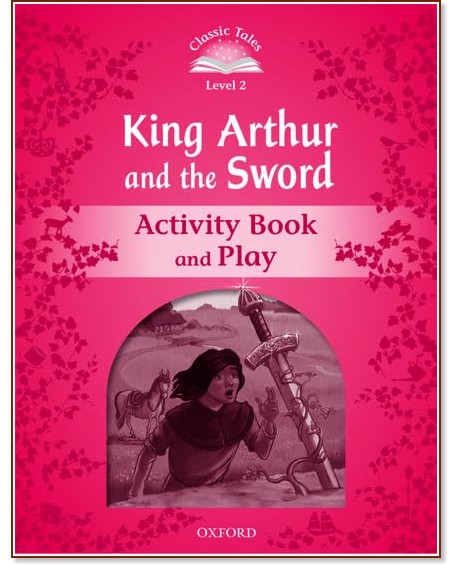 Classic Tales - ниво 2 (A1+): Kind Arthur and the Sword Activity Book and Play : Second Edition Classic Tales - ниво 2 (A1+): Kind Arthur and the Sword Activity Book and Play : Second Edition - детска книга