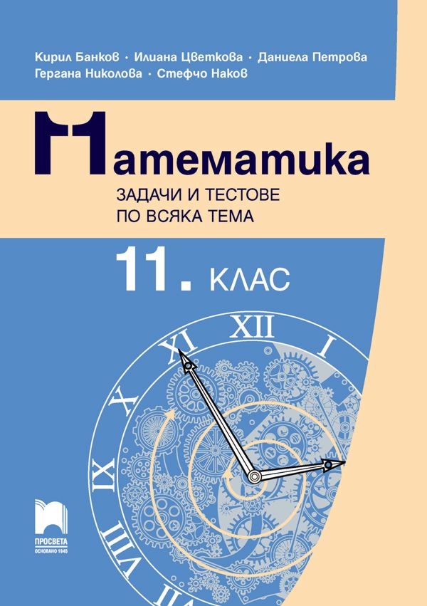Математика. Задачи и тестове по всяка тема за 11. клас - сборник - store.bg