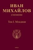 Спомени - том 1: Младини - Иван Михайлов - книга