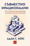 Съвместно ирационални. Как социалната среда формира икономическото ни поведение - Адам С. Хейс - книга