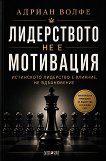 Лидерството не е мотивация - Адриан Волфе - книга