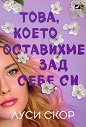Това, което оставихме зад себе си - Луси Скор - книга