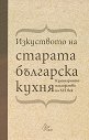 Изкуството на старата българска кухня. Кулинарното наследство на XIX век - книга