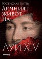 Личният живот на Луи XIV - Ростислав Ботев - книга