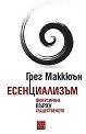 Есенциализъм: Фокусиране върху същественото - Грег Маккюън - книга