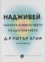 Надживей. Науката и изкуството на дълголетието - Д-р Питър Атия, Бил Гифърд - книга