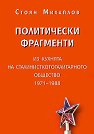 Политически фрагменти: Из кухнята на сталинисткототалитарното общество 1971 - 1988 - Стоян Михайлов - книга