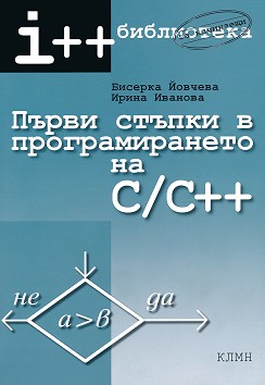 Първи стъпки в програмирането на C / C++ - Бисерка Йовчева, Ирина Иванова - помагало
