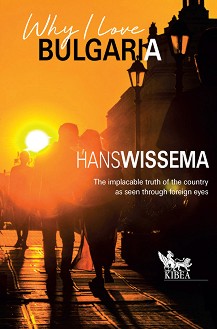 Why I Love Bulgaria : The Implacable truth of the country as seen through foreign eyes - Hans Wissema - 