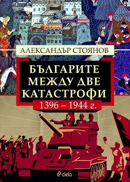 Българите между две катастрофи - 1396 - 1944 г. - Александър Стоянов - книга